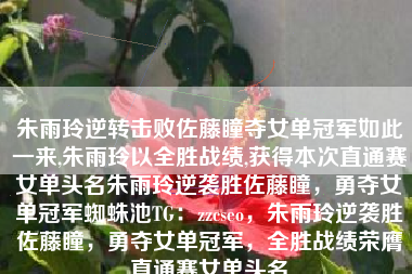 朱雨玲逆转击败佐藤瞳夺女单冠军如此一来,朱雨玲以全胜战绩,获得本次直通赛女单头名朱雨玲逆袭胜佐藤瞳，勇夺女单冠军蜘蛛池TG：zzcseo，朱雨玲逆袭胜佐藤瞳，勇夺女单冠军，全胜战绩荣膺直通赛女单头名