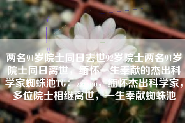 两名91岁院士同日去世92岁院士两名91岁院士同日离世，缅怀一生奉献的杰出科学家蜘蛛池TG：zzcseo，缅怀杰出科学家，多位院士相继离世，一生奉献蜘蛛池