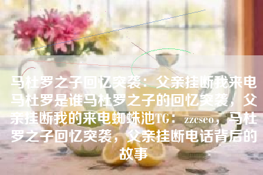 马杜罗之子回忆突袭：父亲挂断我来电马杜罗是谁马杜罗之子的回忆突袭，父亲挂断我的来电蜘蛛池TG：zzcseo，马杜罗之子回忆突袭，父亲挂断电话背后的故事