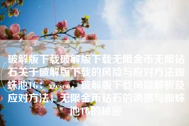 破解版下载破解版下载无限金币无限钻石关于破解版下载的风险与应对方法蜘蛛池TG：zzcseo，破解版下载风险解析及应对方法，无限金币钻石的诱惑与蜘蛛池TG的秘密