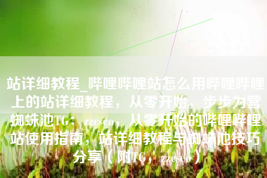 站详细教程_哔哩哔哩站怎么用哔哩哔哩上的站详细教程，从零开始，步步为营蜘蛛池TG：zzcseo，从零开始的哔哩哔哩站使用指南，站详细教程与蜘蛛池技巧分享（附TG，zzcseo）