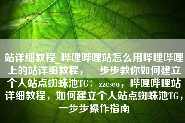 站详细教程_哔哩哔哩站怎么用哔哩哔哩上的站详细教程，一步步教你如何建立个人站点蜘蛛池TG：zzcseo，哔哩哔哩站详细教程，如何建立个人站点蜘蛛池TG，一步步操作指南