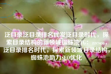 泛目录泛目录排名代发泛目录时代，探索目录结构的新领域蜘蛛池TG：zzcseo，泛目录排名时代，探索新领域目录结构，蜘蛛池助力SEO优化
