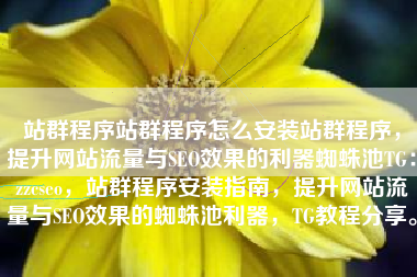 站群程序站群程序怎么安装站群程序，提升网站流量与SEO效果的利器蜘蛛池TG：zzcseo，站群程序安装指南，提升网站流量与SEO效果的蜘蛛池利器，TG教程分享。