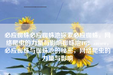 必应蜘蛛必应蜘蛛池探索必应蜘蛛，网络爬虫的力量与影响蜘蛛池TG：zzcseo，必应蜘蛛与蜘蛛池的秘密，网络爬虫的力量与影响