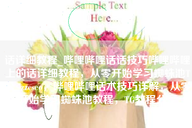 话详细教程_哔哩哔哩话话技巧哔哩哔哩上的话详细教程，从零开始学习蜘蛛池TG：zzcseo，哔哩哔哩话术技巧详解，从零开始学习蜘蛛池教程，TG教程分享