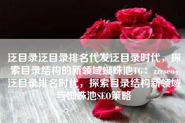 泛目录泛目录排名代发泛目录时代，探索目录结构的新领域蜘蛛池TG：zzcseo，泛目录排名时代，探索目录结构新领域与蜘蛛池SEO策略