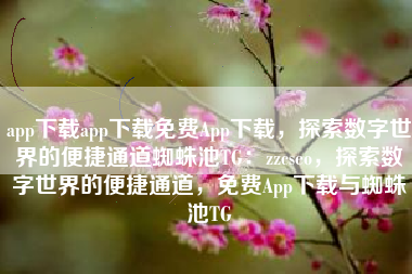 app下载app下载免费App下载，探索数字世界的便捷通道蜘蛛池TG：zzcseo，探索数字世界的便捷通道，免费App下载与蜘蛛池TG