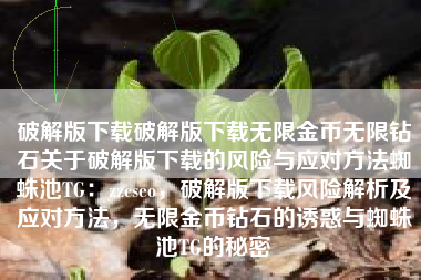 破解版下载破解版下载无限金币无限钻石关于破解版下载的风险与应对方法蜘蛛池TG：zzcseo，破解版下载风险解析及应对方法，无限金币钻石的诱惑与蜘蛛池TG的秘密