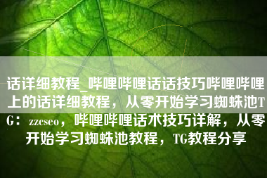 话详细教程_哔哩哔哩话话技巧哔哩哔哩上的话详细教程，从零开始学习蜘蛛池TG：zzcseo，哔哩哔哩话术技巧详解，从零开始学习蜘蛛池教程，TG教程分享