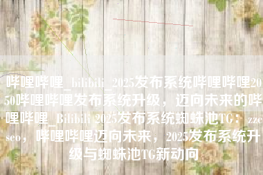 哔哩哔哩_bilibili_2025发布系统哔哩哔哩2050哔哩哔哩发布系统升级，迈向未来的哔哩哔哩_Bilibili 2025发布系统蜘蛛池TG：zzcseo，哔哩哔哩迈向未来，2025发布系统升级与蜘蛛池TG新动向