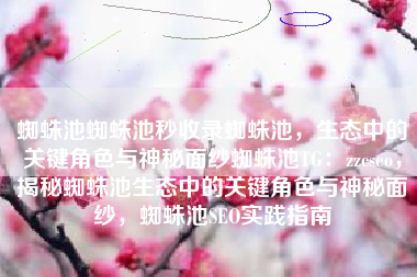蜘蛛池蜘蛛池秒收录蜘蛛池，生态中的关键角色与神秘面纱蜘蛛池TG：zzcseo，揭秘蜘蛛池生态中的关键角色与神秘面纱，蜘蛛池SEO实践指南