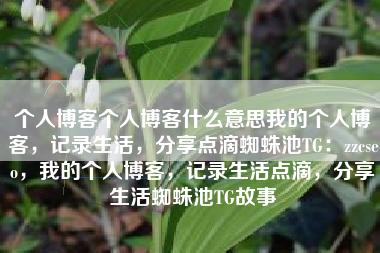 个人博客个人博客什么意思我的个人博客，记录生活，分享点滴蜘蛛池TG：zzcseo，我的个人博客，记录生活点滴，分享生活蜘蛛池TG故事