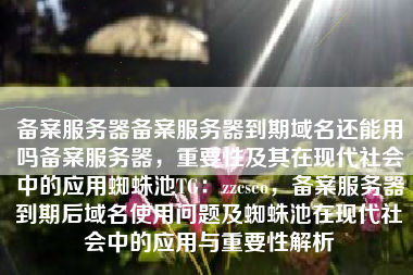 备案服务器备案服务器到期域名还能用吗备案服务器，重要性及其在现代社会中的应用蜘蛛池TG：zzcseo，备案服务器到期后域名使用问题及蜘蛛池在现代社会中的应用与重要性解析