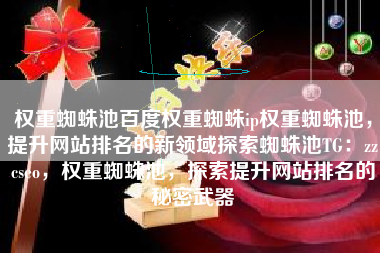 权重蜘蛛池百度权重蜘蛛ip权重蜘蛛池，提升网站排名的新领域探索蜘蛛池TG：zzcseo，权重蜘蛛池，探索提升网站排名的秘密武器