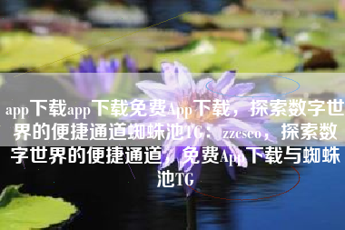 app下载app下载免费App下载，探索数字世界的便捷通道蜘蛛池TG：zzcseo，探索数字世界的便捷通道，免费App下载与蜘蛛池TG