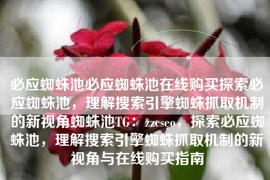 必应蜘蛛池必应蜘蛛池在线购买探索必应蜘蛛池，理解搜索引擎蜘蛛抓取机制的新视角蜘蛛池TG：zzcseo，探索必应蜘蛛池，理解搜索引擎蜘蛛抓取机制的新视角与在线购买指南
