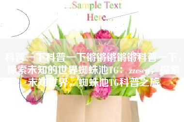 科普一下科普一下锵锵锵锵锵科普一下，探索未知的世界蜘蛛池TG：zzcseo，探索未知世界，蜘蛛池TG科普之旅