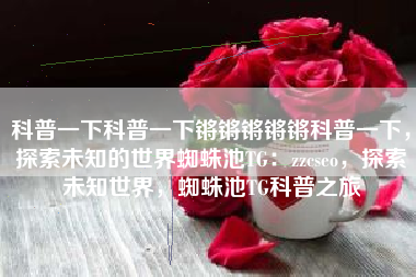 科普一下科普一下锵锵锵锵锵科普一下，探索未知的世界蜘蛛池TG：zzcseo，探索未知世界，蜘蛛池TG科普之旅