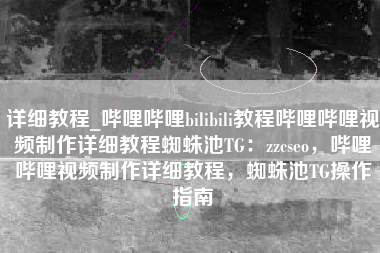 详细教程_哔哩哔哩bilibili教程哔哩哔哩视频制作详细教程蜘蛛池TG：zzcseo，哔哩哔哩视频制作详细教程，蜘蛛池TG操作指南