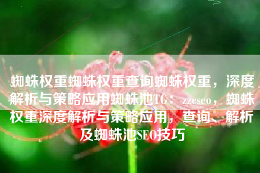 蜘蛛权重蜘蛛权重查询蜘蛛权重，深度解析与策略应用蜘蛛池TG：zzcseo，蜘蛛权重深度解析与策略应用，查询、解析及蜘蛛池SEO技巧