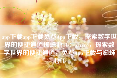 app下载app下载免费App下载，探索数字世界的便捷通道蜘蛛池TG：zzcseo，探索数字世界的便捷通道，免费App下载与蜘蛛池TG