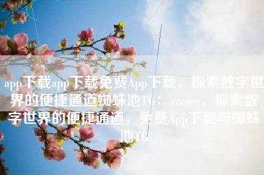 app下载app下载免费App下载，探索数字世界的便捷通道蜘蛛池TG：zzcseo，探索数字世界的便捷通道，免费App下载与蜘蛛池TG