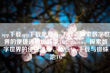app下载app下载免费App下载，探索数字世界的便捷通道蜘蛛池TG：zzcseo，探索数字世界的便捷通道，免费App下载与蜘蛛池TG