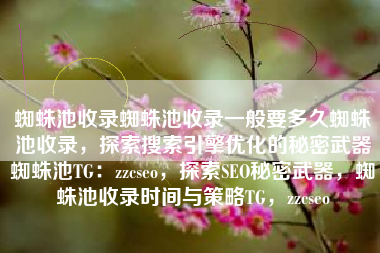 蜘蛛池收录蜘蛛池收录一般要多久蜘蛛池收录，探索搜索引擎优化的秘密武器蜘蛛池TG：zzcseo，探索SEO秘密武器，蜘蛛池收录时间与策略TG，zzcseo