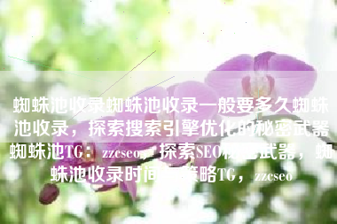 蜘蛛池收录蜘蛛池收录一般要多久蜘蛛池收录，探索搜索引擎优化的秘密武器蜘蛛池TG：zzcseo，探索SEO秘密武器，蜘蛛池收录时间与策略TG，zzcseo