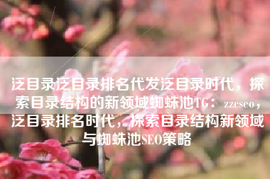 泛目录泛目录排名代发泛目录时代，探索目录结构的新领域蜘蛛池TG：zzcseo，泛目录排名时代，探索目录结构新领域与蜘蛛池SEO策略