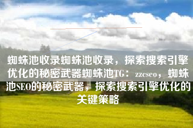 蜘蛛池收录蜘蛛池收录，探索搜索引擎优化的秘密武器蜘蛛池TG：zzcseo，蜘蛛池SEO的秘密武器，探索搜索引擎优化的关键策略