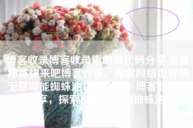 博客收录博客收录集的源代码分享,需要那就快来吧博客收录，探索网络世界的无尽可能蜘蛛池TG：zzcseo，博客收录源代码分享，探索网络世界的蜘蛛池SEO秘籍