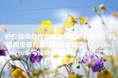 必应蜘蛛必应蜘蛛池探索必应蜘蛛，网络爬虫的力量与影响蜘蛛池TG：zzcseo，必应蜘蛛与蜘蛛池的秘密，网络爬虫的力量与影响