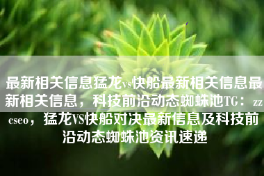 最新相关信息猛龙vs快船最新相关信息最新相关信息，科技前沿动态蜘蛛池TG：zzcseo，猛龙VS快船对决最新信息及科技前沿动态蜘蛛池资讯速递