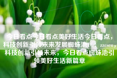 今日看点今日看点美好生活今日看点，科技创新引领未来发展蜘蛛池TG：zzcseo，科技创新引领未来，今日看点蜘蛛池引领美好生活新篇章