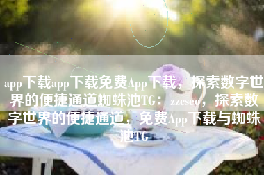 app下载app下载免费App下载，探索数字世界的便捷通道蜘蛛池TG：zzcseo，探索数字世界的便捷通道，免费App下载与蜘蛛池TG