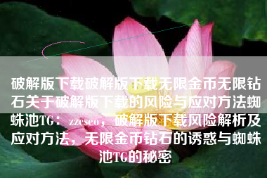 破解版下载破解版下载无限金币无限钻石关于破解版下载的风险与应对方法蜘蛛池TG：zzcseo，破解版下载风险解析及应对方法，无限金币钻石的诱惑与蜘蛛池TG的秘密