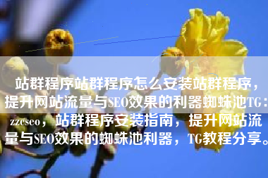 站群程序站群程序怎么安装站群程序，提升网站流量与SEO效果的利器蜘蛛池TG：zzcseo，站群程序安装指南，提升网站流量与SEO效果的蜘蛛池利器，TG教程分享。