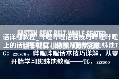 话详细教程_哔哩哔哩话话技巧哔哩哔哩上的话详细教程，从零开始学习蜘蛛池TG：zzcseo，哔哩哔哩话术技巧详解，从零开始学习蜘蛛池教程——TG，zzcseo
