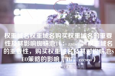 权重域名权重域名购买权重域名的重要性及其影响蜘蛛池TG：zzcseo，权重域名的重要性，购买权重域名及其对蜘蛛池SEO策略的影响（TG，zzcseo）