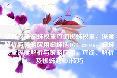 蜘蛛权重蜘蛛权重查询蜘蛛权重，深度解析与策略应用蜘蛛池TG：zzcseo，蜘蛛权重深度解析与策略应用，查询、解析及蜘蛛池SEO技巧