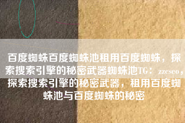 百度蜘蛛百度蜘蛛池租用百度蜘蛛，探索搜索引擎的秘密武器蜘蛛池TG：zzcseo，探索搜索引擎的秘密武器，租用百度蜘蛛池与百度蜘蛛的秘密