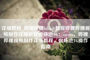详细教程_哔哩哔哩bilibili教程哔哩哔哩视频制作详细教程蜘蛛池TG：zzcseo，哔哩哔哩视频制作详细教程，蜘蛛池TG操作指南