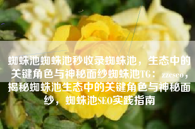 蜘蛛池蜘蛛池秒收录蜘蛛池，生态中的关键角色与神秘面纱蜘蛛池TG：zzcseo，揭秘蜘蛛池生态中的关键角色与神秘面纱，蜘蛛池SEO实践指南