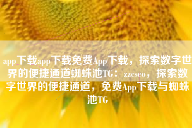 app下载app下载免费App下载，探索数字世界的便捷通道蜘蛛池TG：zzcseo，探索数字世界的便捷通道，免费App下载与蜘蛛池TG