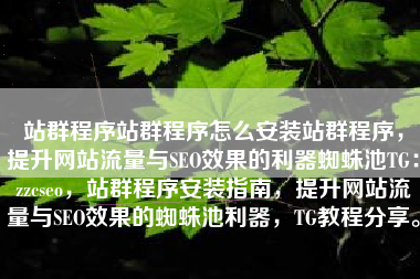 站群程序站群程序怎么安装站群程序，提升网站流量与SEO效果的利器蜘蛛池TG：zzcseo，站群程序安装指南，提升网站流量与SEO效果的蜘蛛池利器，TG教程分享。