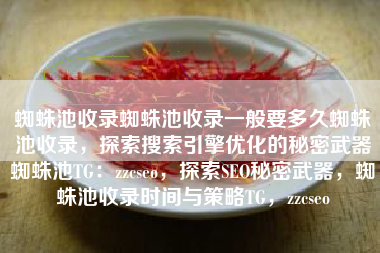 蜘蛛池收录蜘蛛池收录一般要多久蜘蛛池收录，探索搜索引擎优化的秘密武器蜘蛛池TG：zzcseo，探索SEO秘密武器，蜘蛛池收录时间与策略TG，zzcseo