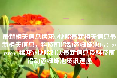 最新相关信息猛龙vs快船最新相关信息最新相关信息，科技前沿动态蜘蛛池TG：zzcseo，猛龙VS快船对决最新信息及科技前沿动态蜘蛛池资讯速递