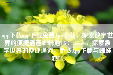 app下载app下载免费App下载，探索数字世界的便捷通道蜘蛛池TG：zzcseo，探索数字世界的便捷通道，免费App下载与蜘蛛池TG